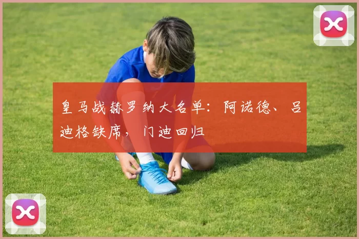 皇马战赫罗纳大名单:阿诺德、吕迪格缺席,门迪回归