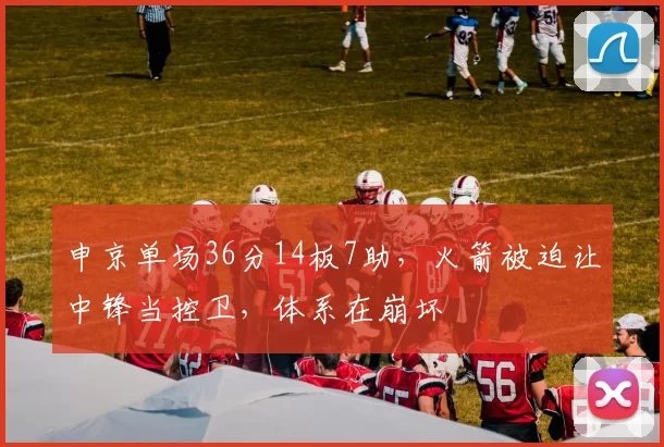 申京单场36分14板7助，火箭被迫让中锋当控卫，体系在崩坏