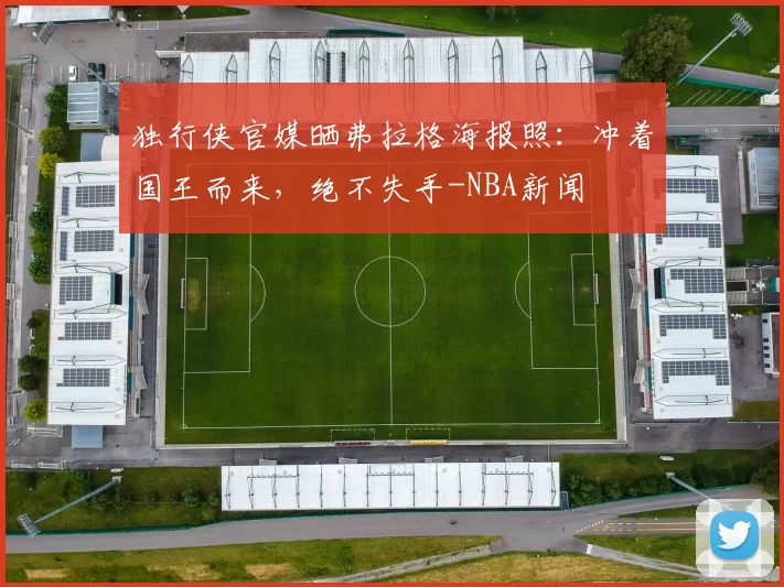 独行侠官媒晒弗拉格海报照：冲着国王而来，绝不失手-NBA新闻